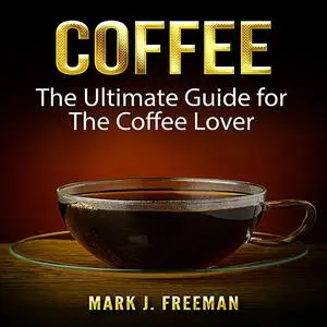 «Coffee: The Ultimate Guide for The Coffee Lover» by Mark Freeman