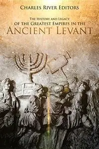 The History and Legacy of the Greatest Empires in the Ancient Levant