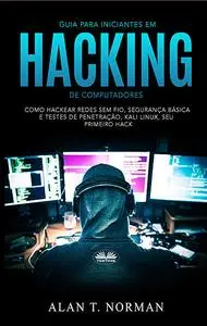 «Guia Para Iniciantes Em Hacking De Computadores» by Alan T. Norman
