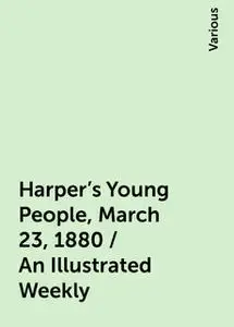 «Harper's Young People, March 23, 1880 / An Illustrated Weekly» by Various