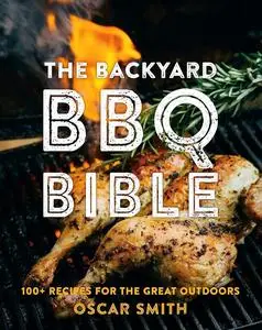 The Backyard BBQ Bible: 100+ recipes for the great outdoors