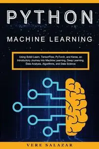 Python Machine Learning: Using Scikit Learn, TensorFlow, PyTorch, and Keras, an Introductory Journey into Machine Learning