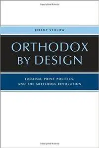 Orthodox by Design: Judaism, Print Politics, and the ArtScroll Revolution
