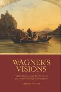 Wagner's Visions: Poetry, Politics, and the Psyche in the Operas through "Die Walküre"