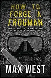 How To Forge A Frogman: A Recruit's Account of Basic Training in Singapore's Naval Diving Unit