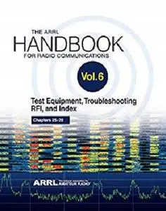 The ARRL Handbook for Radio Communications; Volume 6: Test Equipment, Troubleshooting, RFI & Index
