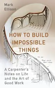 How to Build Impossible Things: Lessons in Life and Carpentry