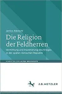 Die Religion der Feldherren: Vermittlung und Inszenierung des Krieges in der späten römischen Republik