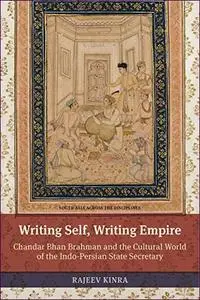 Writing Self, Writing Empire: Chandar Bhan Brahman and the Cultural World of the Indo-Persian State Secretary