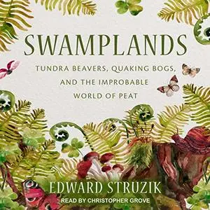 Swamplands: Tundra Beavers, Quaking Bogs, and the Improbable World of Peat [Audiobook] (Repost)