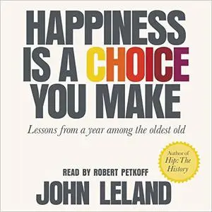 Happiness Is a Choice You Make: Lessons from a Year Among the Oldest Old [Audiobook] (Repost)