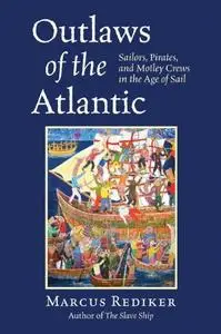 Outlaws of the Atlantic: Sailors, Pirates, and Motley Crews in the Age of Sail (repost)