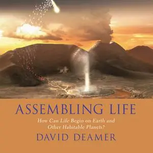 «Assembling Life: How Can Life Begin on Earth and Other Habitable Planets?» by David Deamer