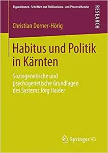 Habitus und Politik in Kärnten: Soziogenetische und psychogenetische Grundlagen des Systems Jörg Haider