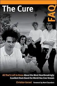 The Cure FAQ: All That's Left to Know About the Most Heartbreakingly Excellent Rock Band the World Has Ever Known