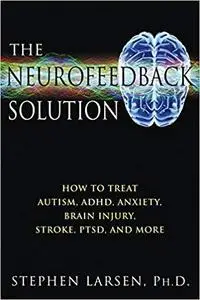 The Neurofeedback Solution: How to Treat Autism, ADHD, Anxiety, Brain Injury, Stroke, PTSD, and More [Repost]