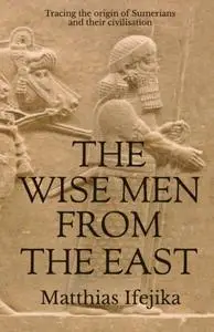 The Wise Men From the East: Tracing the Origin of Sumerians and their civilisation