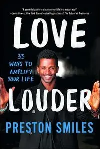 «Love Louder: 33 Ways to Amplify Your Life» by Preston Smiles