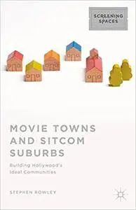 Movie Towns and Sitcom Suburbs: Building Hollywood’s Ideal Communities