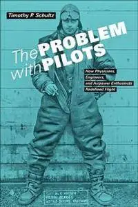 The Problem with Pilots : How Physicians, Engineers, and Airpower Enthusiasts Redefined Flight