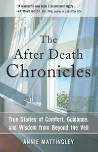 The After Death Chronicles: True Stories of Comfort, Guidance, and Wisdom from Beyond the Veil