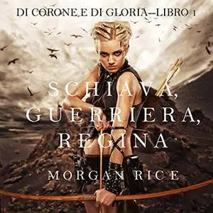 «Schiava, Guerriera, Regina» by Morgan Rice