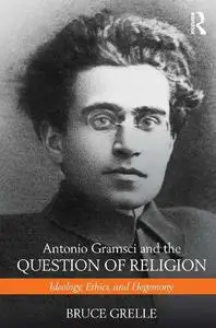 Antonio Gramsci and the Question of Religion: Ideology, Ethics, and Hegemony