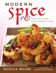 «Modern Spice: Inspired Indian Flavors for the Contemporary Kitchen» by Monica Bhide