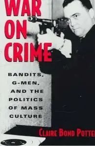 War on Crime: Bandits, G-Men, and the Politics of Mass Culture 