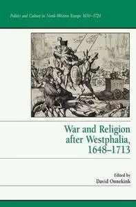 War and Religion after Westphalia, 1648-1713 (Politics and Culture in North-Western Europe 1650-1720)