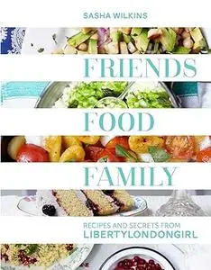 Friends Food Family: Essential Recipes, Tips and Secrets for the Modern Hostess, from Liberty London Girl