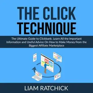 «The CLICK Technique: The Ultimate Guide to Clickbank, Learn All the Important Information and Useful Advice On How to M