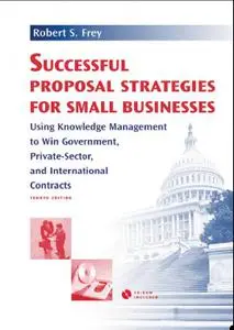 Successful Proposal Strategies for Small Businesses: Using Knowledge Management to Win Government, Private-Sector, and Internat