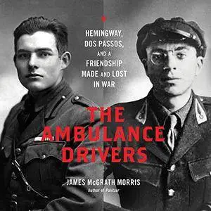The Ambulance Drivers: Hemingway, Dos Passos, and a Friendship Made and Lost in War [Audiobook]