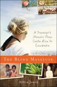 The Blind Masseuse: A Traveler's Memoir from Costa Rica to Cambodia