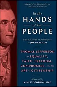 In the Hands of the People: Thomas Jefferson on Equality, Faith, Freedom, Compromise, and the Art of Citizenship
