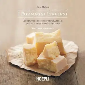 I formaggi italiani: Storia, tecniche di preparazione, abbinamenti e degustazione - Piero Maffeis
