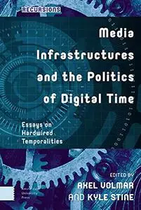 Media Infrastructures And The Politics Of Digital Time: Essays On Hardwired Temporalities