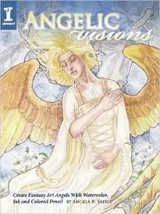 Angelic Visions: Create Fantasy Art Angels With Watercolor, Ink and Colored Pencil.