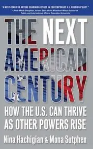 «The Next American Century: How the U.S. Can Thrive as Other Powers Rise» by Nina Hachigian,Mona Sutphen