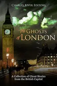 The Ghosts of London: A Collection of Ghost Stories from the British Capital