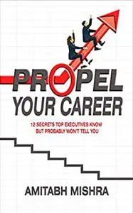 PROPEL YOUR CAREER: 12 Secrets Top Executives Know But Probably Won't Tell You