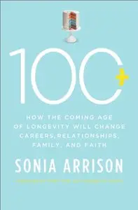 100 Plus: How the Coming Age of Longevity Will Change Everything, From Careers