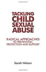 Tackling Child Sexual Abuse: Radical Approaches to Prevention, Protection and Support