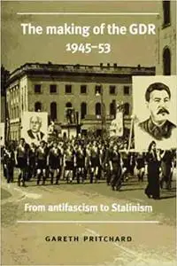 The Making of the GDR, 1945-53: From Antifascism to Stalinism