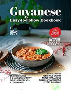 Guyanese Easy-to-Follow Cookbook: with Bonus Recipes Guyanese Dessert & Sweet Treats!