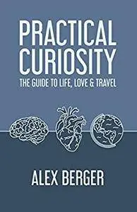 Practical Curiosity: The Guide to Life, Love & Travel by Alex Berger