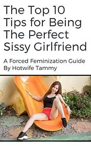 The Top 10 Tips for Being the Perfect Sissy Girlfriend: The Top 10 Tips for Being the Perfect Sissy Girlfriend