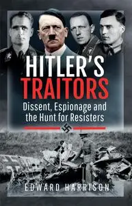 Hitler's Traitors: Dissent, Espionage and the Hunt for Resisters
