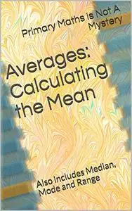 Averages: Calculating the Mean: Also includes Median, Mode and Range (Maths Is Not A Mystery)